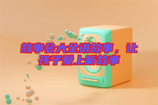 故事會大全講故事，讓孩子愛上聽故事
