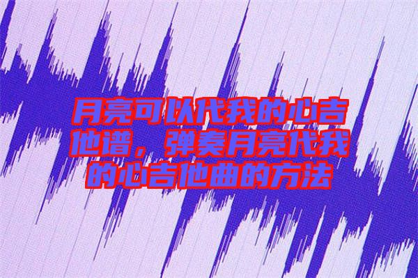 月亮可以代我的心吉他譜，彈奏月亮代我的心吉他曲的方法
