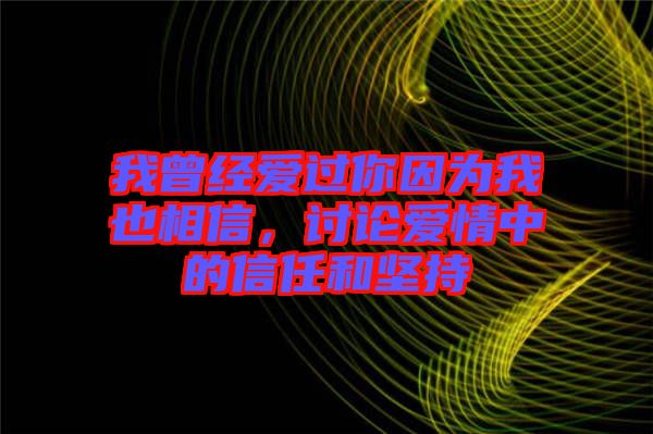 我曾經(jīng)愛過你因為我也相信，討論愛情中的信任和堅持