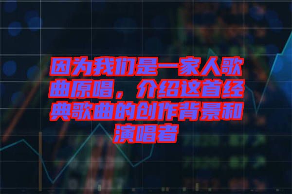 因為我們是一家人歌曲原唱，介紹這首經(jīng)典歌曲的創(chuàng)作背景和演唱者