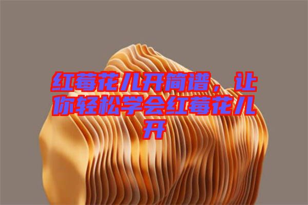 紅莓花兒開(kāi)簡(jiǎn)譜，讓你輕松學(xué)會(huì)紅莓花兒開(kāi)