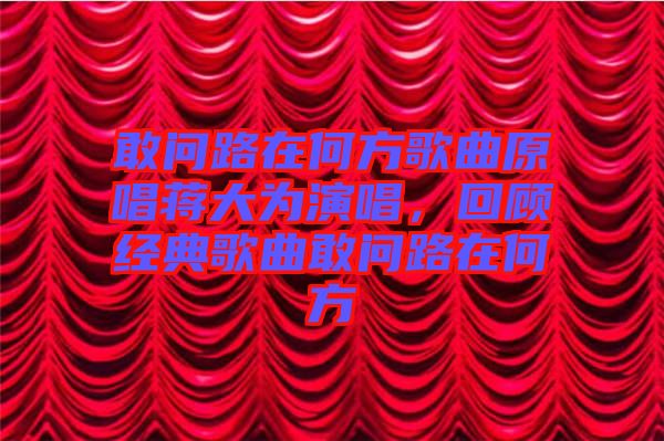 敢問路在何方歌曲原唱蔣大為演唱，回顧經(jīng)典歌曲敢問路在何方