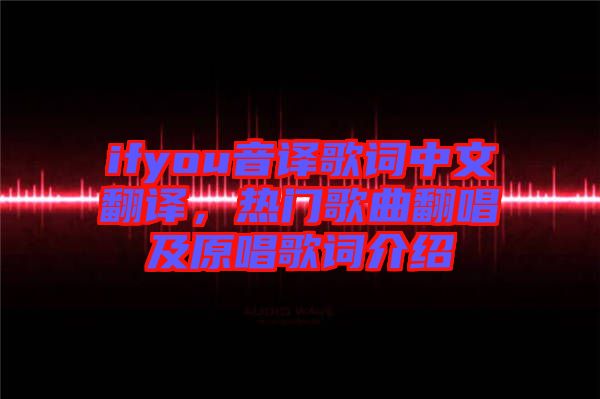 ifyou音譯歌詞中文翻譯，熱門歌曲翻唱及原唱歌詞介紹