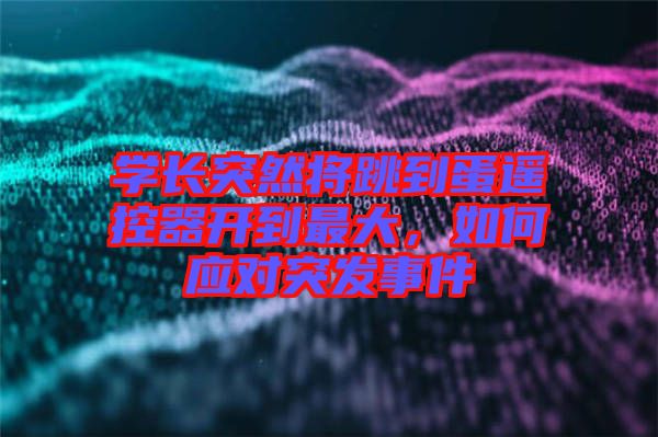 學(xué)長突然將跳到蛋遙控器開到最大，如何應(yīng)對突發(fā)事件