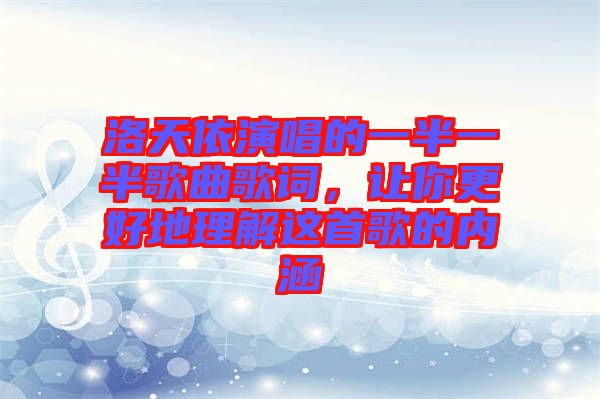 洛天依演唱的一半一半歌曲歌詞，讓你更好地理解這首歌的內(nèi)涵