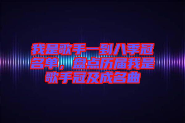 我是歌手一到八季冠名單，盤點歷屆我是歌手冠及成名曲