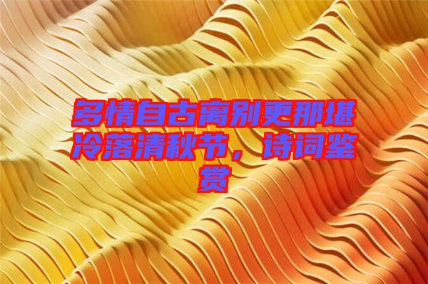 多情自古離別更那堪冷落清秋節(jié)，詩(shī)詞鑒賞