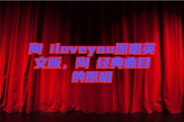 陶喆iloveyou原唱英文版，陶喆經(jīng)典曲目的原唱