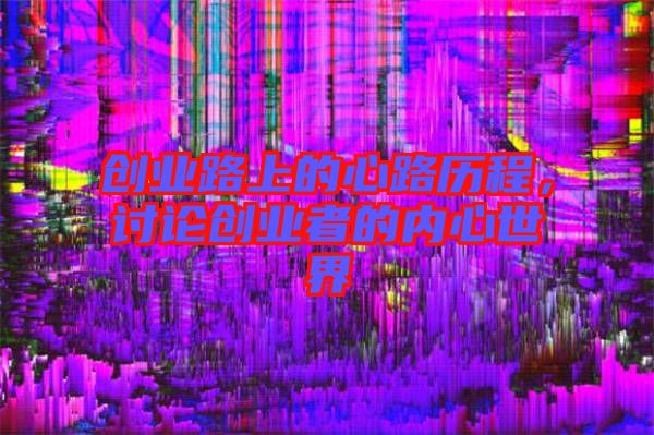 創(chuàng)業(yè)路上的心路歷程，討論創(chuàng)業(yè)者的內(nèi)心世界