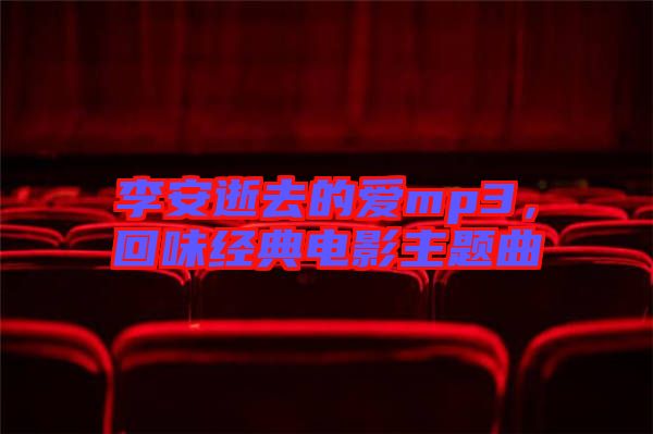 李安逝去的愛mp3，回味經(jīng)典電影主題曲