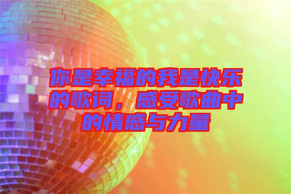 你是幸福的我是快樂的歌詞，感受歌曲中的情感與力量