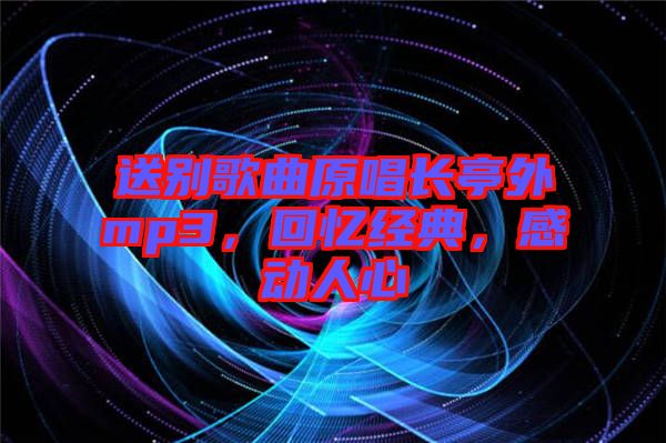送別歌曲原唱長亭外mp3，回憶經(jīng)典，感動人心