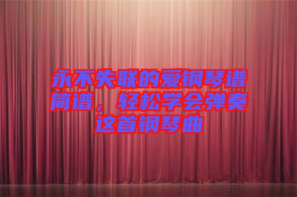 永不失聯(lián)的愛鋼琴譜簡(jiǎn)譜，輕松學(xué)會(huì)彈奏這首鋼琴曲