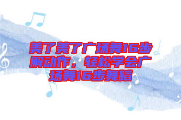 美了美了廣場(chǎng)舞16步解動(dòng)作，輕松學(xué)會(huì)廣場(chǎng)舞16步舞蹈