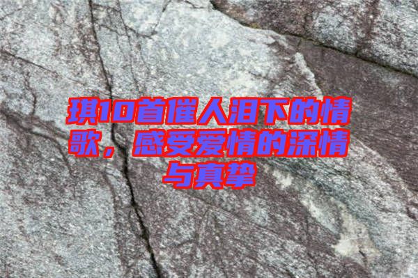 琪10首催人淚下的情歌，感受愛情的深情與真摯