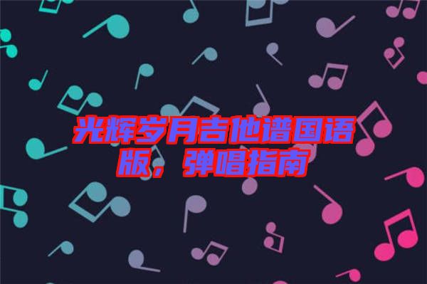 光輝歲月吉他譜國(guó)語(yǔ)版，彈唱指南