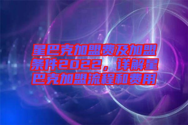 星巴克加盟費(fèi)及加盟條件2022，詳解星巴克加盟流程和費(fèi)用