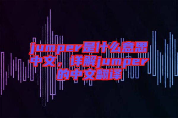 jumper是什么意思中文，詳解jumper的中文翻譯
