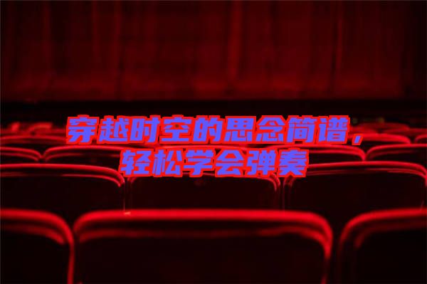 穿越時(shí)空的思念簡(jiǎn)譜，輕松學(xué)會(huì)彈奏