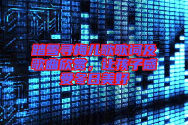 踏雪尋梅兒歌歌詞及歌曲欣賞，讓孩子感受冬日美好