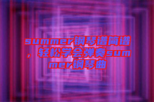 summer鋼琴譜簡(jiǎn)譜，輕松學(xué)會(huì)彈奏summer鋼琴曲