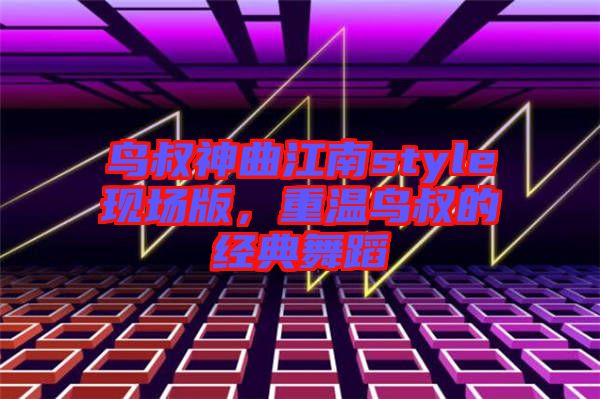 鳥叔神曲江南style現(xiàn)場版，重溫鳥叔的經(jīng)典舞蹈