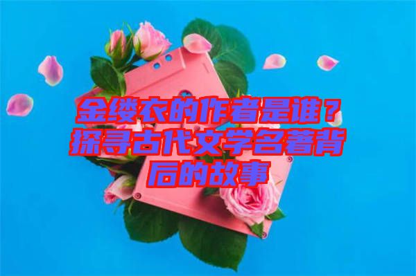 金縷衣的作者是誰(shuí)？探尋古代文學(xué)名著背后的故事