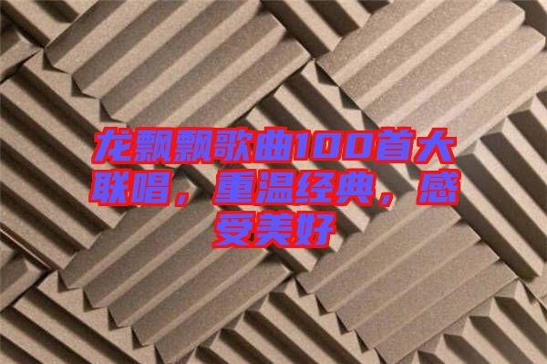 龍飄飄歌曲100首大聯(lián)唱，重溫經(jīng)典，感受美好