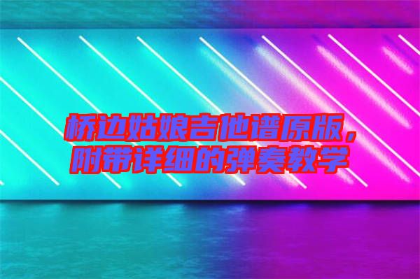 橋邊姑娘吉他譜原版，附帶詳細的彈奏教學