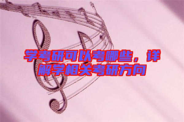 學(xué)考研可以考哪些，詳解學(xué)相關(guān)考研方向