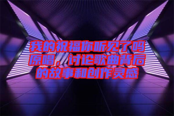我的祝福你聽見了嗎原唱，討論歌曲背后的故事和創(chuàng)作靈感