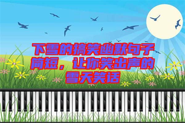 下雪的搞笑幽默句子簡(jiǎn)短，讓你笑出聲的雪天笑話