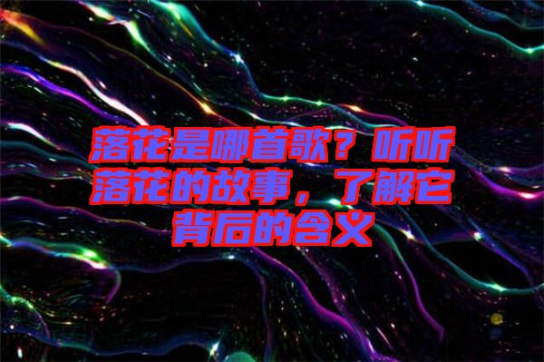 落花是哪首歌？聽聽落花的故事，了解它背后的含義
