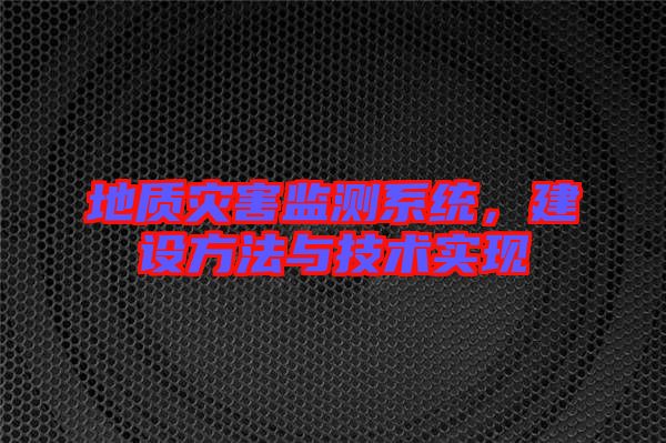 地質(zhì)災(zāi)害監(jiān)測系統(tǒng)，建設(shè)方法與技術(shù)實(shí)現(xiàn)