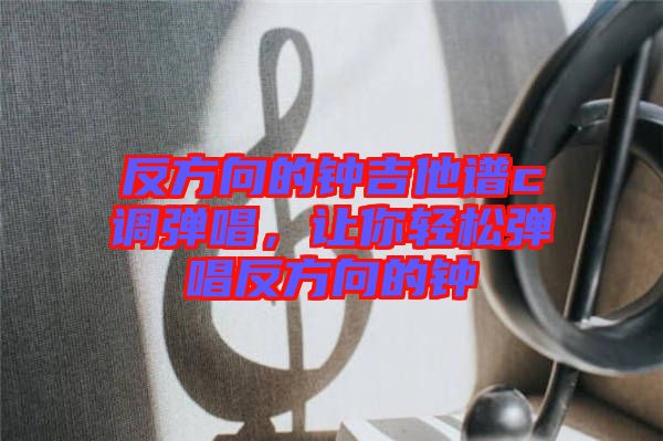 反方向的鐘吉他譜c調(diào)彈唱，讓你輕松彈唱反方向的鐘