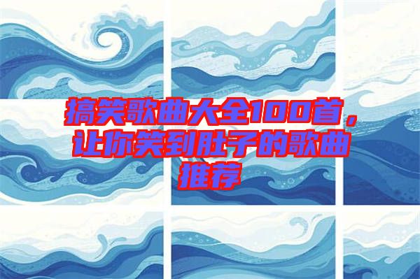 搞笑歌曲大全100首，讓你笑到肚子的歌曲推薦