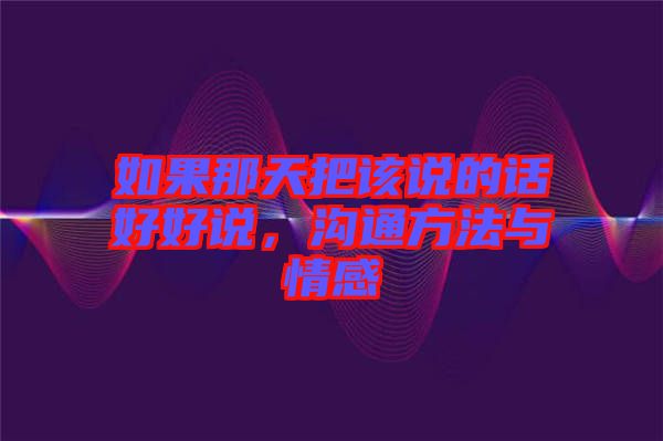 如果那天把該說的話好好說，溝通方法與情感