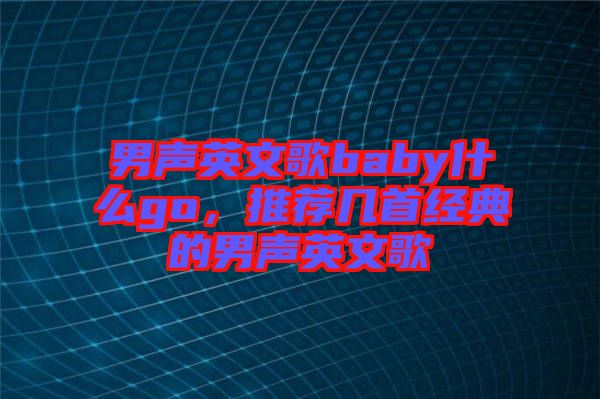 男聲英文歌baby什么go，推薦幾首經典的男聲英文歌