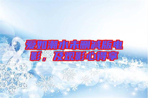 愛如潮水未刪減版電影，及觀影心得享