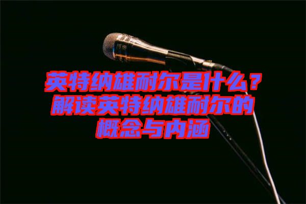 英特納雄耐爾是什么？解讀英特納雄耐爾的概念與內(nèi)涵
