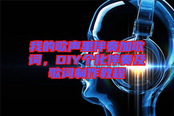 我的歌聲里伴奏加歌詞，DIY個化伴奏及歌詞制作教程