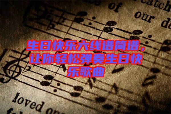 生日快樂六線譜簡譜，讓你輕松彈奏生日快樂歌曲