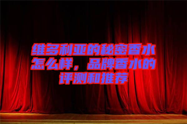 維多利亞的秘密香水怎么樣，品牌香水的評(píng)測(cè)和推薦