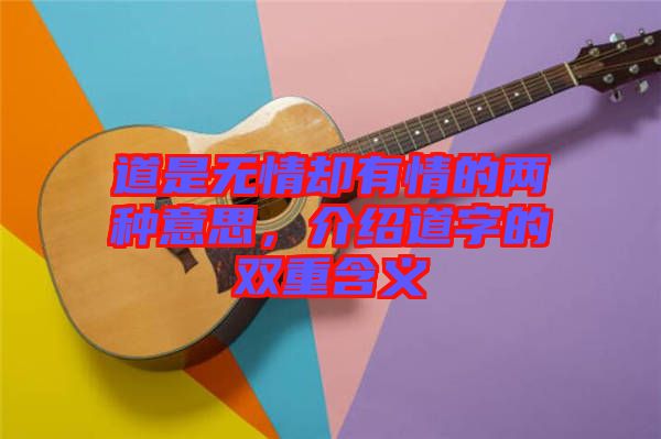 道是無情卻有情的兩種意思，介紹道字的雙重含義