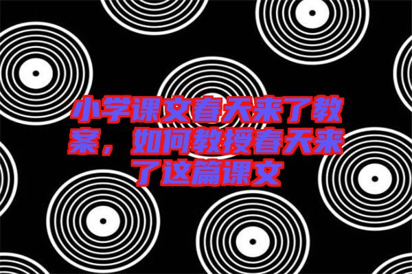 小學(xué)課文春天來了教案，如何教授春天來了這篇課文