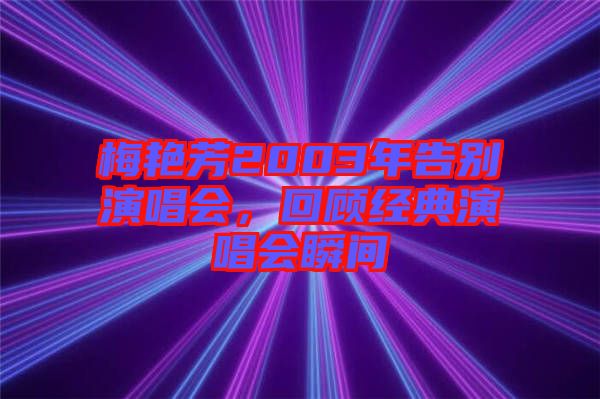 梅艷芳2003年告別演唱會，回顧經(jīng)典演唱會瞬間