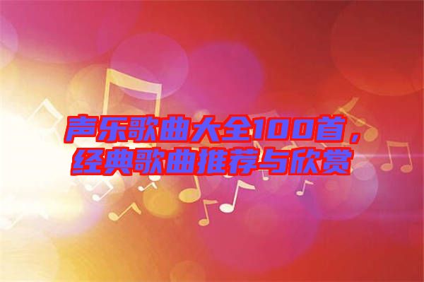 聲樂歌曲大全100首，經(jīng)典歌曲推薦與欣賞