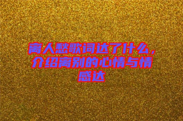 離人愁歌詞達(dá)了什么，介紹離別的心情與情感達(dá)