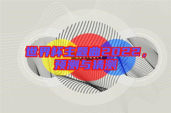 世界杯主題曲2022，預(yù)測(cè)與猜測(cè)