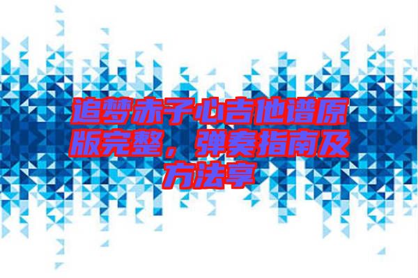 追夢(mèng)赤子心吉他譜原版完整，彈奏指南及方法享
